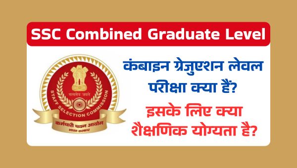 SSC Combined Graduate Level Kya Hai: कंबाइन ग्रेजुएशन लेवल परीक्षा क्या हैं? और इसके लिए क्या शैक्षणिक योग्यता है