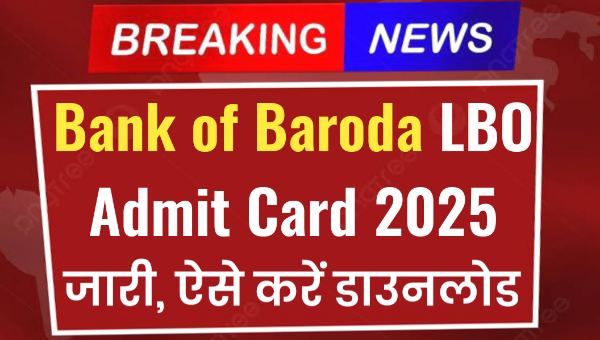 Bank of Baroda LBO Admit Card 2025 OUT : लोकल बैंक ऑफिसर के एडमिट कार्ड हुए जारी, ऐसे करें डाउनलोड