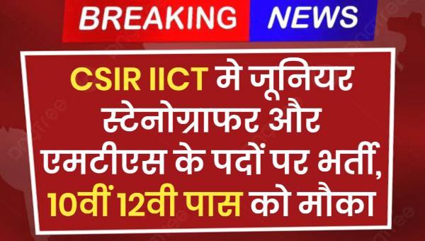 CSIR IICT MTS Vacancy 2025: जूनियर स्टेनोग्राफर और एमटीएस के पदों पर भर्ती, 10वीं 12वी पास को मौका