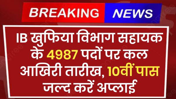 IB Assistant Security Vacancy 2025: 4987 पदों पर कल आखिरी तारीख, 10वीं पास जल्द करें अप्लाई