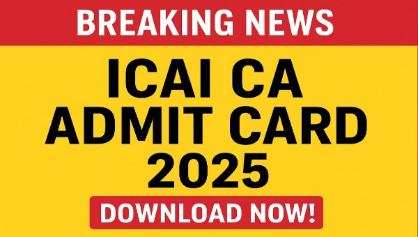 ICAI CA Admit Card 2025 OUT : CA फाउंडेशन, इंटरमीडिएट, फाइनल के एडमिट कार्ड जारी, सितम्बर मे होंगी परीक्षा