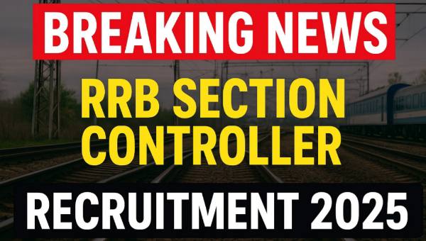 RRB Section Controller Vacancy 2025 : रेलवे में 368 पदों पर बंपर भर्ती, आवेदन शुरू 15 सितंबर से