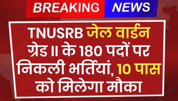 TNUSRB Jail Warder Vacancy 2025 : जेल वार्डन ग्रेड II के 180 पदों पर निकली भर्तियां, 10 पास को मिलेगा मौका