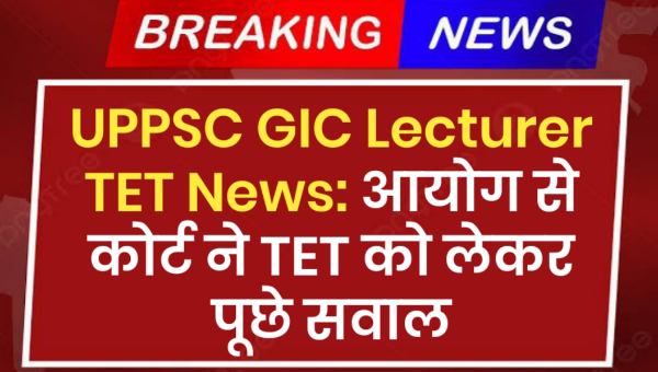 UPPSC GIC Lecturer Vacancy 2025 TET News: उत्तर प्रदेश लोक सेवा आयोग भर्ती में टीईटी अनिवार्य क्यों नहीं?
