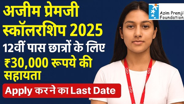 अजीम प्रेमजी स्कॉलरशिप 2025: 12th पास छात्रों के लिए 30,000 रुपये की सहायता, Apply करने का Last Date