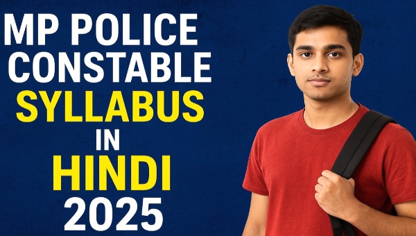 MP Police Constable Syllabus 2025 in Hindi – पूर्ण परीक्षा पैटर्न, महत्वपूर्ण विषय, चयन प्रक्रिया विस्तार से समझें