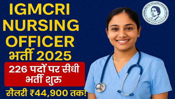 IGMCRI Nursing Officer Vacancy 2025: 226 पदों पर सीधी भर्ती शुरू, सैलरी ₹44,900 तक!