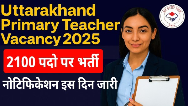 Uttarakhand Primary Teacher Vacancy 2025: 2100 पदों पर सहायक अध्यापकों की भर्ती, इस दिन जारी होगा 